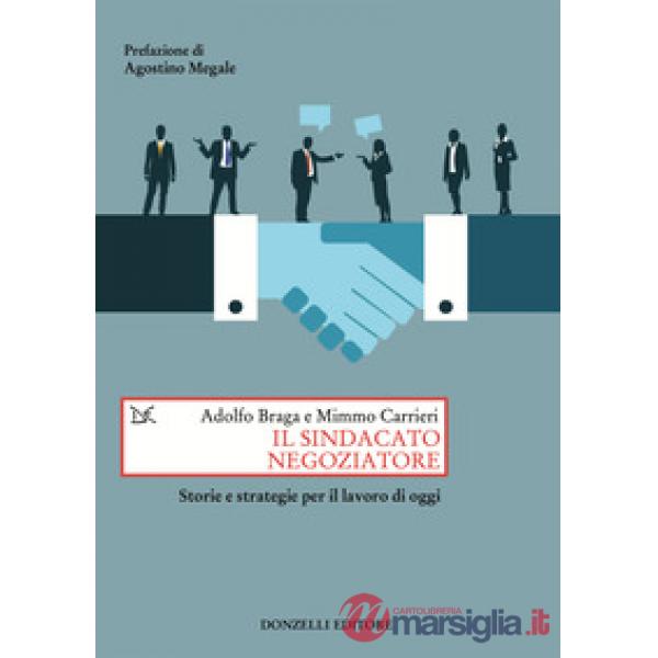 Sindacato negoziatore. Storie e strategie per il lavoro di oggi (Il)