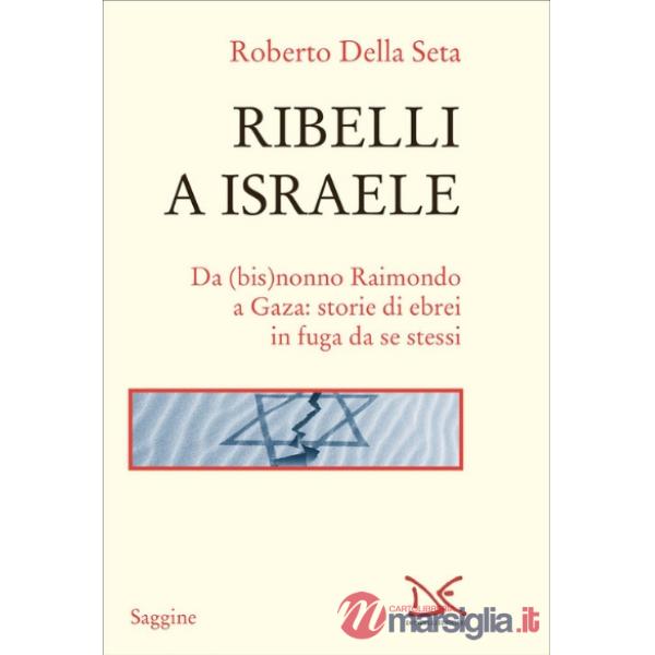 Ribelli a Israele. Da (bis)nonno Raimondo a Gaza: storie di ebrei in fuga da se stessi