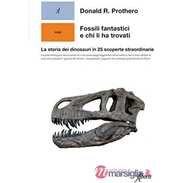 Fossili fantastici e chi li ha trovati. La storia dei dinosauri in 25 scoperte straordinarie