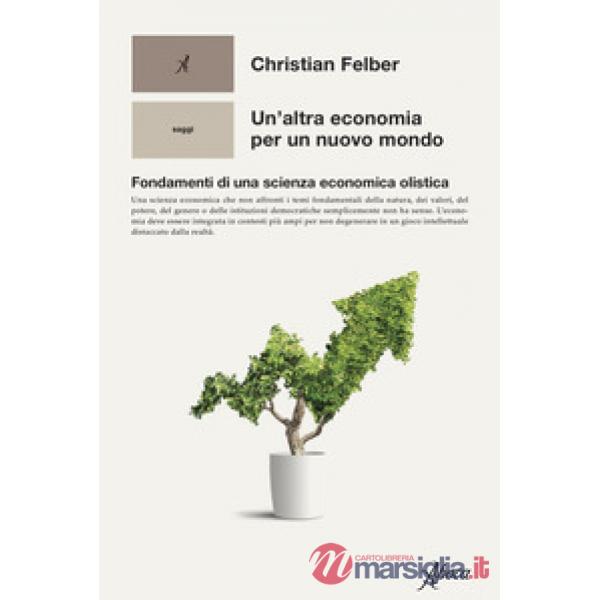 Altra economia per un mondo nuovo. Fondamenti di una scienza economica olistica (Un')