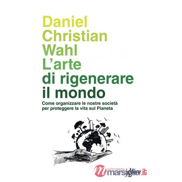 Arte di rigenerare il mondo. Come organizzare le nostre società per proteggere la vita sul pianeta (L')