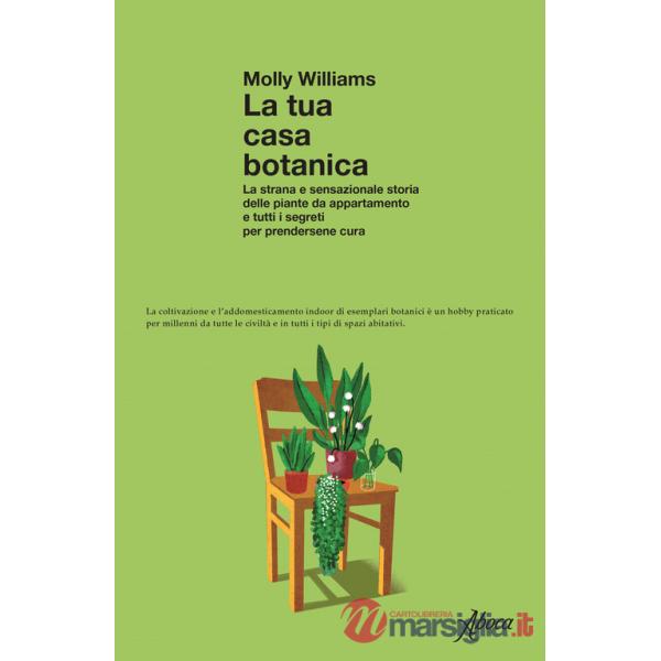 Tua casa botanica. La strana e sensazionale storia delle piante da appartamento e tutti i segreti per prendersene cura (La)