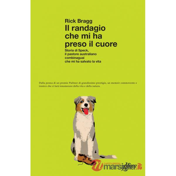 Randagio che mi ha preso il cuore. Storia di Speck, il pastore australiano combinaguai che mi ha salvato la vita (Il)