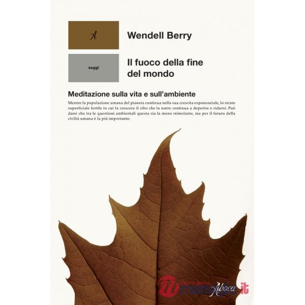 Fuoco della fine del mondo. Meditazioni rurali sulla vita e sull'ambiente (Il)