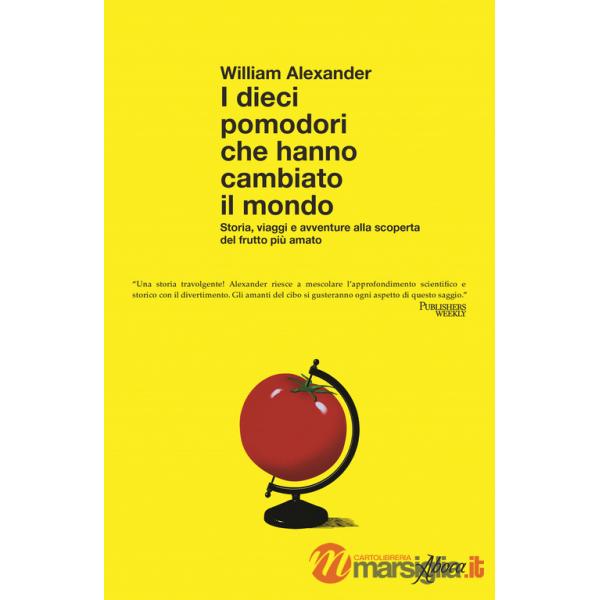 Dieci pomodori che hanno cambiato il mondo. Storia, viaggi e avventure alla scoperta del frutto più amato (I)
