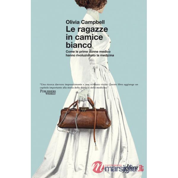 Ragazze in camice bianco. Come le prime donne medico hanno rivoluzionato la medicina (Le)