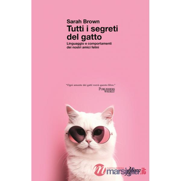 Tutti i segreti del gatto. Linguaggio e comportamenti dei nostri amici felini
