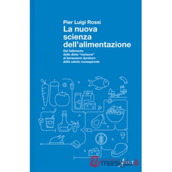 Nuova scienza dell'alimentazione. Dal fallimento delle diete «meteore» al benessere duraturo della salute consapevole (La)
