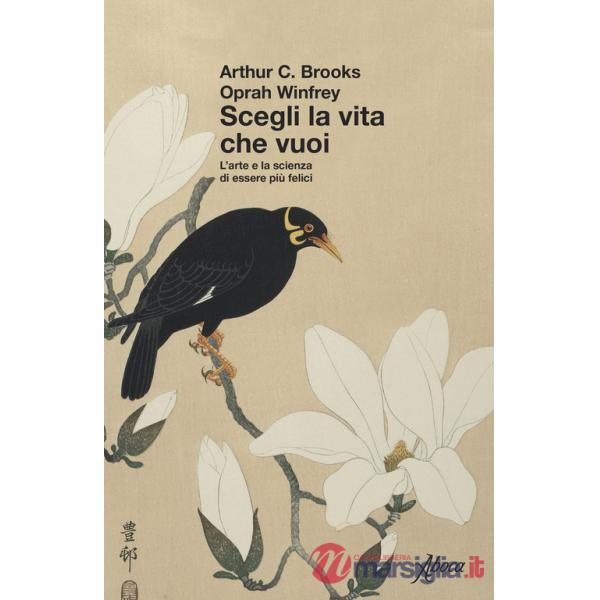 Scegli la vita che vuoi. L'arte e la scienza di essere più felici