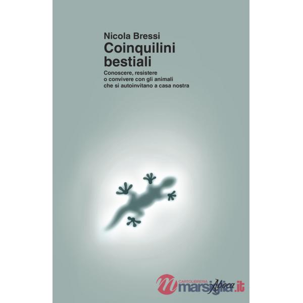 Coinquilini bestiali. Conoscere, resistere o convivere con gli animali che si autoinvitano a casa nostra