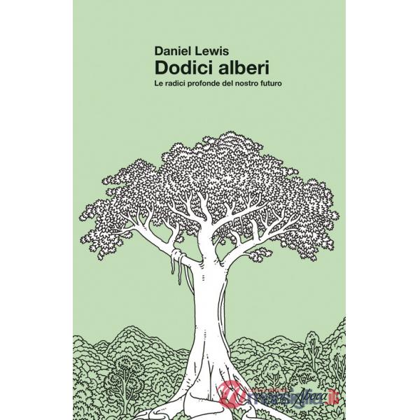 Dodici alberi. Le radici profonde del nostro futuro