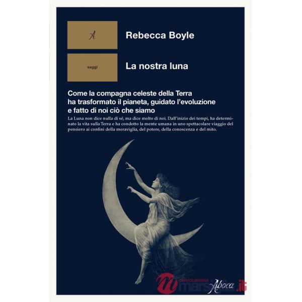 Nostra luna. Come la compagna celeste della Terra ha trasformato il pianeta, guidato l'evoluzione e fatto di noi ciò che siamo (