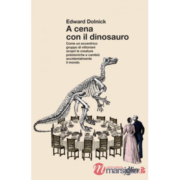 A cena con il dinosauro. Come un eccentrico gruppo di vittoriani scoprì le creature preistoriche e cambiò accidentalmente il mon