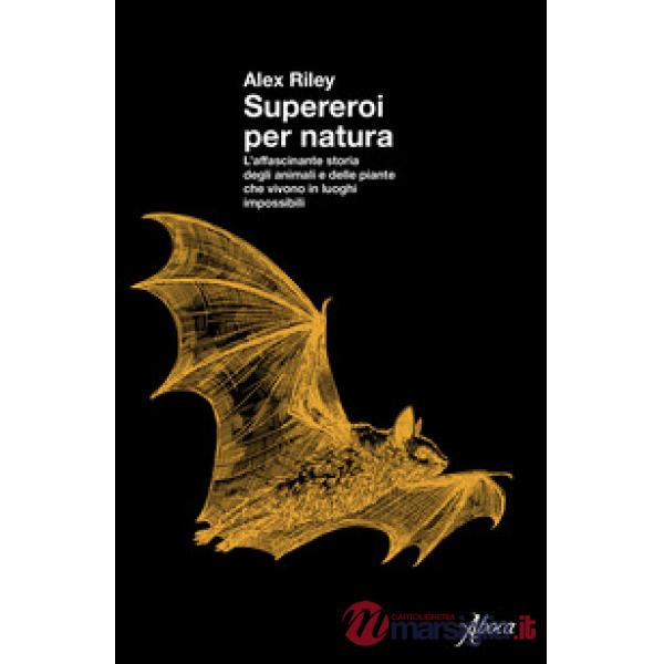 Supereroi per natura. L'affascinante storia degli animali e delle piante che vivono in luoghi impossibili