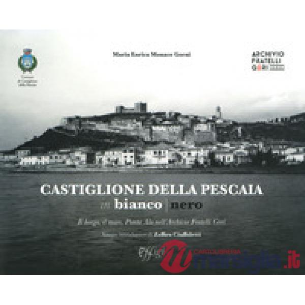 Castiglione della Pescaia in bianco nero. Il borgo, il mare, Punta Ala nell'Archivio Fratelli Gori. Ediz. illustrata