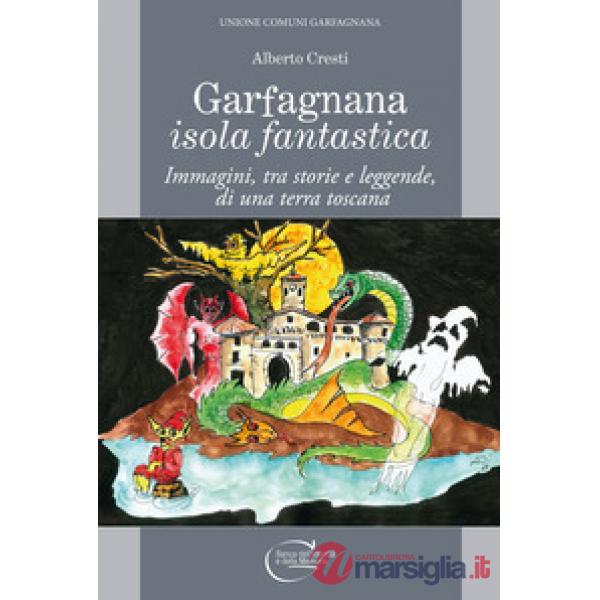 Garfagnana isola fantastica. Immagini, tra storie e leggende, di una terra toscana