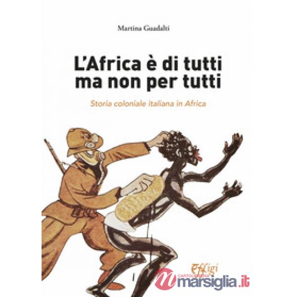 Africa è di tutti ma non per tutti. Storia coloniale italiana in Africa (L')