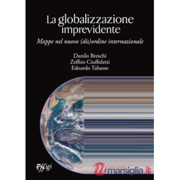Globalizzazione imprevidente. Mappe nel nuovo (dis)ordine internazionale (La)