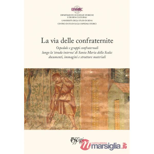Via delle confraternite. Ospedale e gruppi confraternali lungo la «strada interna» di Santa Maria della Scala: documenti, immagi