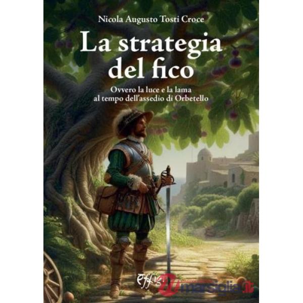 Strategia del fico Ovvero la luce e la lama al tempo dell'assedio di Orbetello (La)