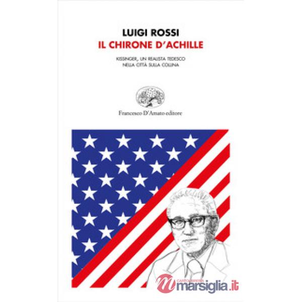 Chirone d'Achille. Kissinger, un realista tedesco nella città sulla collina (Il)