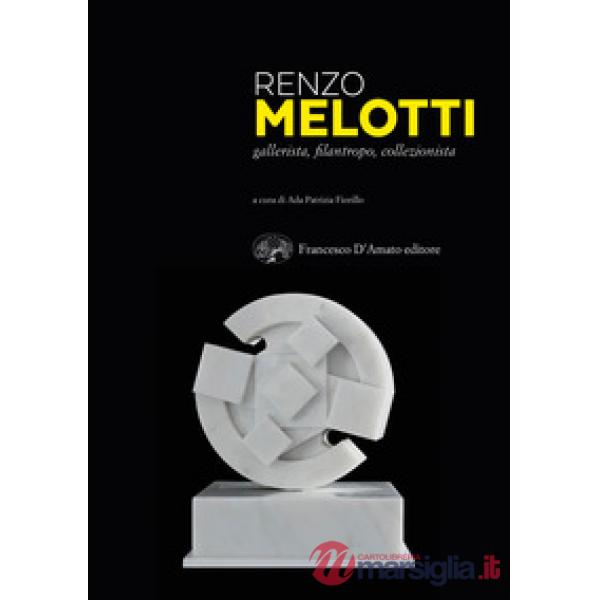 Renzo Melotti. Gallerista, filantropo, collezionista. Ediz. illustrata