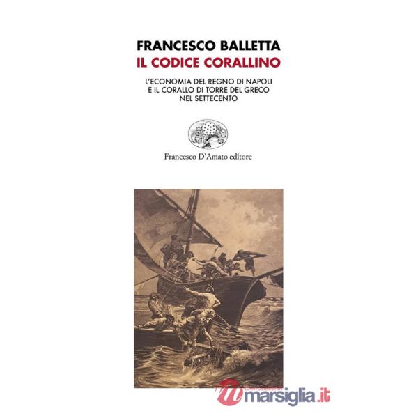 Codice corallino. L'economia del Regno di Napoli e il corallo di Torre del Greco nel Settecento (Il)