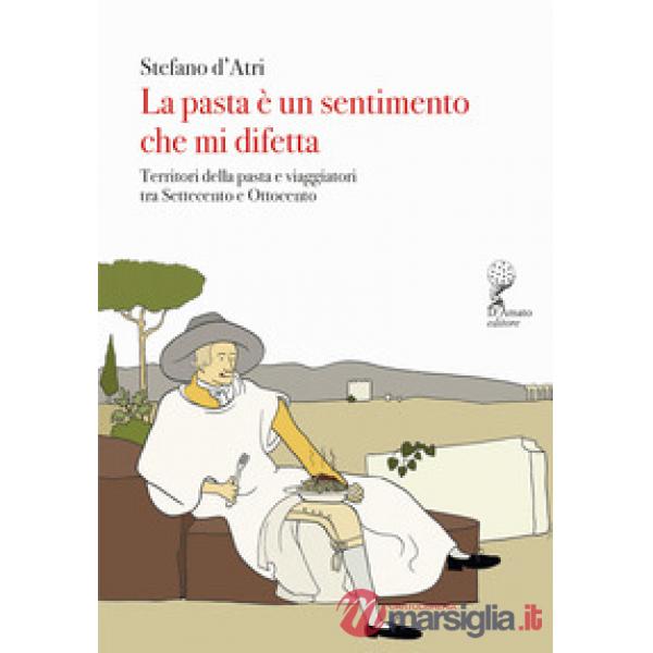 Pasta è un sentimento che mi difetta. Territori della pasta e viaggiatori tra Settecento e Ottocento (La)