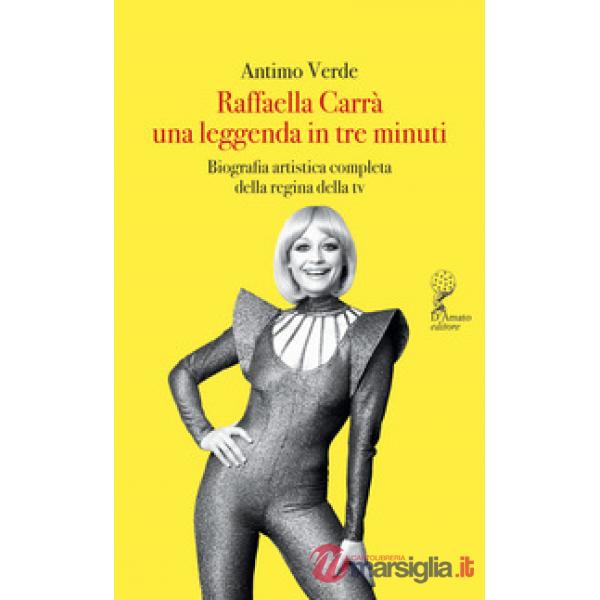 Raffaella Carrà. Una leggenda in tre minuti. Biografia artistica completa della regina della tv