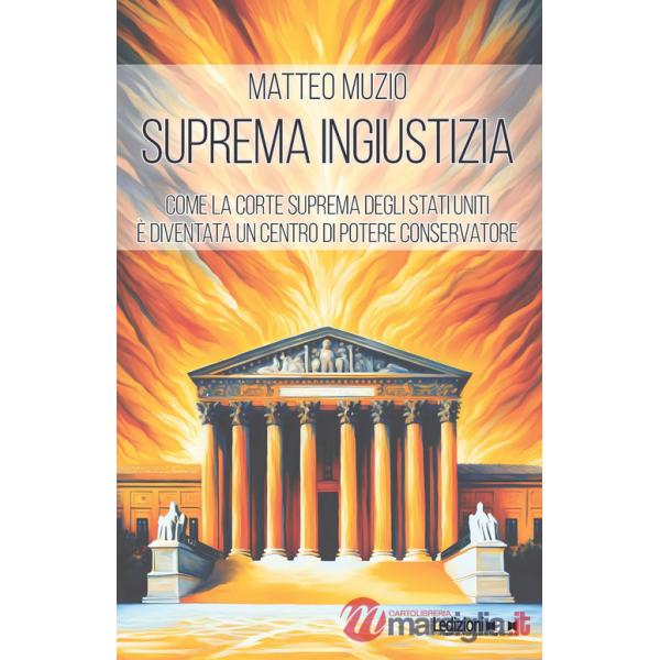 Suprema ingiustizia. Come la Corte Suprema degli Stati Uniti è diventata un centro di potere conservatore