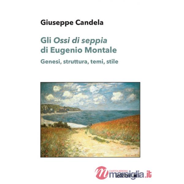 «Ossi di seppia» di Eugenio Montale. Genesi, struttura, temi, stile (Gli)