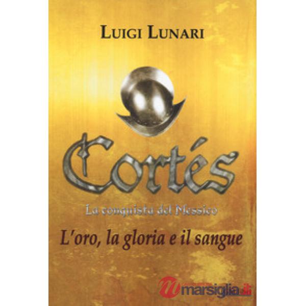 Cortés. La conquista del Messico. Vol. 1: L' oro, la gloria e il sangue