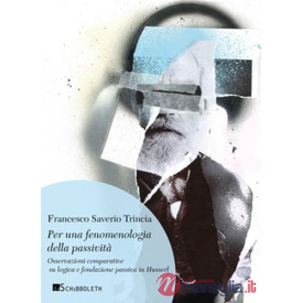 Per una fenomenologia della passività. Osservazioni comparative su logica e fondazione passiva in Husserl. Nuova ediz.