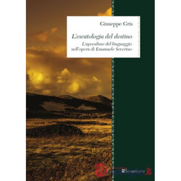 Escatologia del destino. L'apocalisse del linguaggio nell'opera di Emanuele Severino (L')