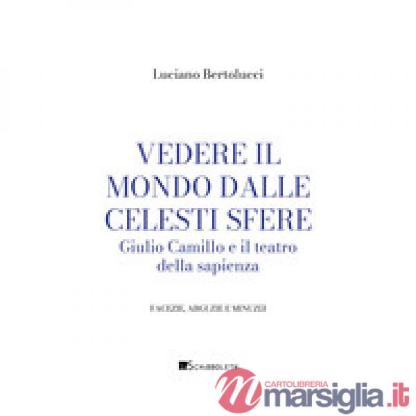 Vedere il mondo dalle celesti sfere. Giulio Camillo e il teatro della sapienza