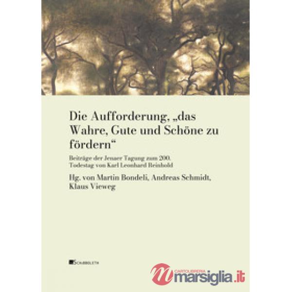 Aufforderung, «das Wahre, Gute und Schöne zu fördern». Beiträge der Jenaer Tagung zum 200. Todestag von Karl Leonhard Reinhold (