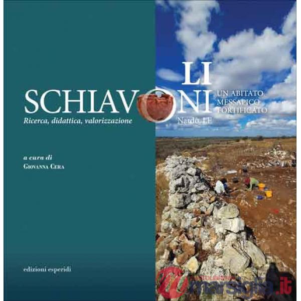 Li Schiavoni (Nardò, LE). Un abitato messapico fortificato. Ricerca, didattica, valorizzazione. Ediz. italiana e inglese