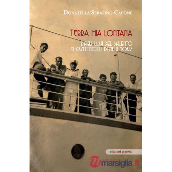 Terra mia lontana. Dagli ulivi del Salento ai grattacieli di New York
