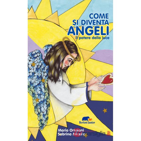 Come si diventa angeli. il potere della luce. Ediz. illustrata