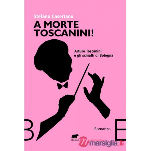 A morte Toscanini! Arturo Toscanini e gli schiaffi di Bologna