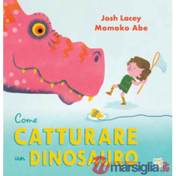 Come catturare un dinosauro. Ediz. a colori