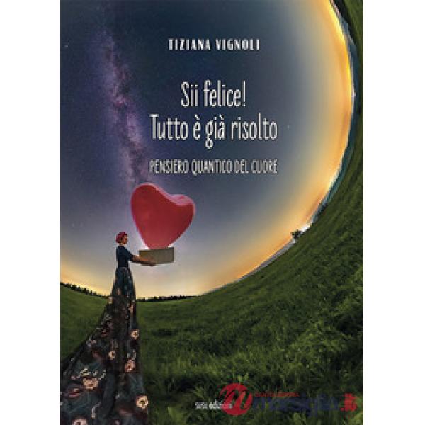 Sii felice! Tutto è già risolto. Pensiero quantico del cuore