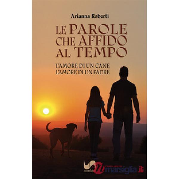 Le parole che affido al tempo. L'amore di un cane, l'amore di un padre
