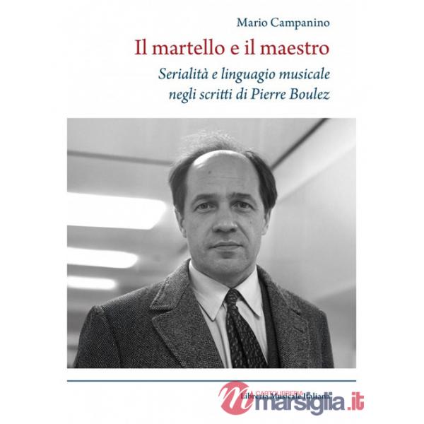 Martello e il maestro Serialità e linguaggio musicale negli scritti di Pierre Boulez (Il)