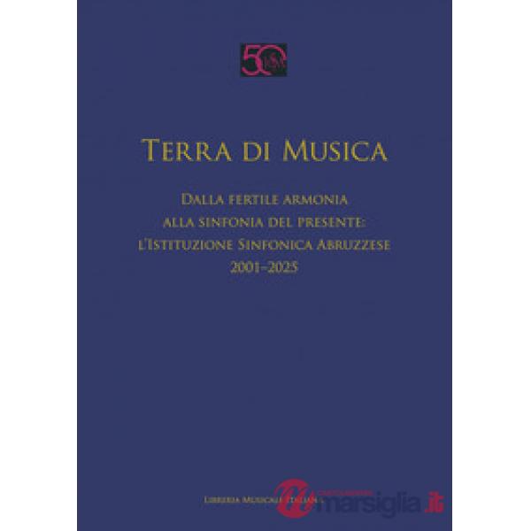 Terra di musica. Dalla fertile armonia alla sinfonia del presente: l'Istituzione Sinfonica Abruzzese (2001-2025)