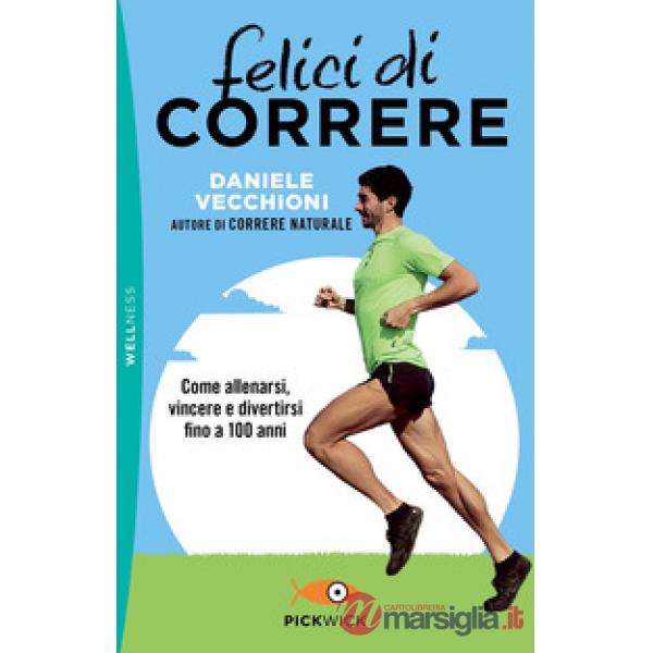 Felici di correre. Come allenarsi, vincere e divertirsi fino a 100 anni
