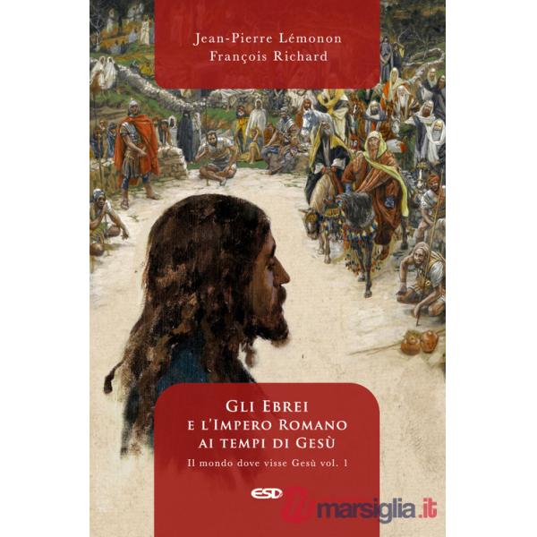 Mondo dove visse Gesù (Il). Vol. 1: Gli ebrei e l'impero romano ai tempi di Gesù