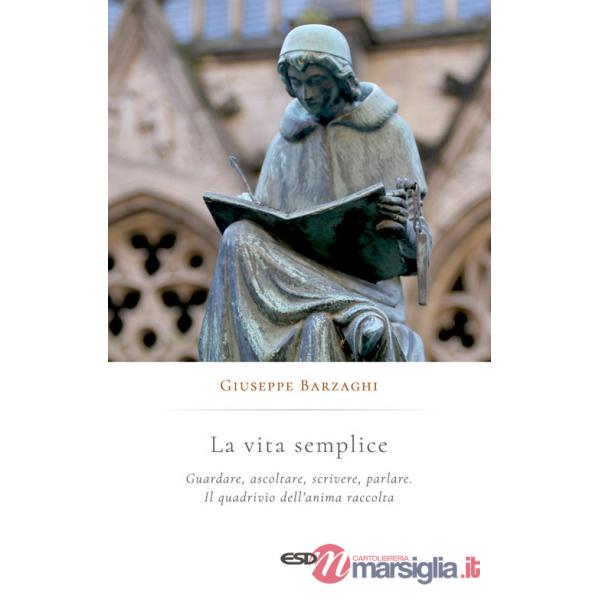 Vita semplice. Guardare, ascoltare, scrivere, parlare. Il quadrivio dell'anima raccolta (La)