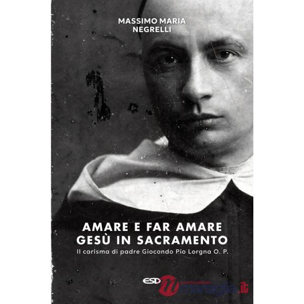 Amare e far amare Gesù in sacramento. Il carisma di padre Giocondo Pio Lorgna O. P.