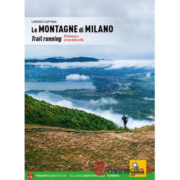 Montagne di Milano. Trail running. 58 itinerari a un'ora dalla città (Le)